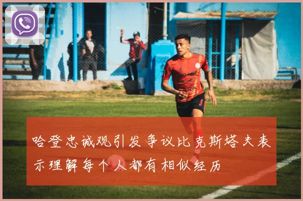 哈登忠诚观引发争议比克斯塔夫表示理解每个人都有相似经历