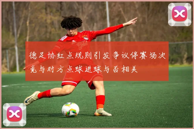 德足协红点规则引发争议停赛场次竟与对方点球进球与否相关