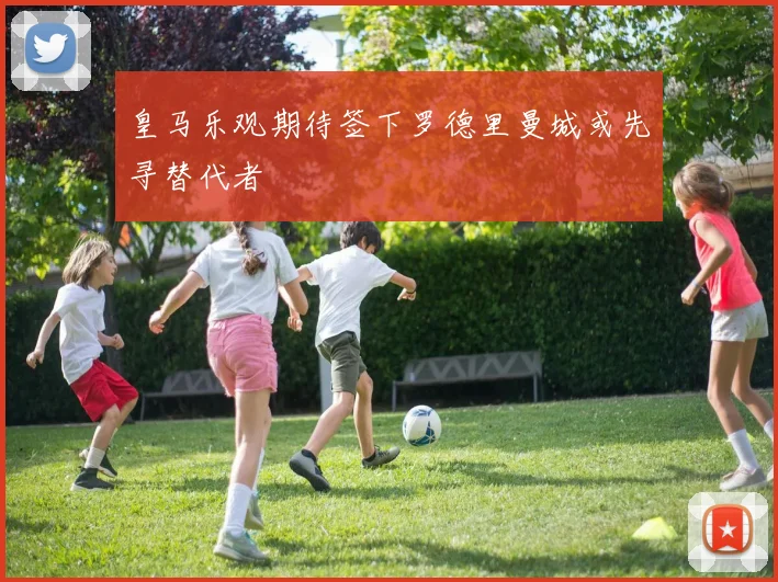 皇马乐观期待签下罗德里曼城或先寻替代者