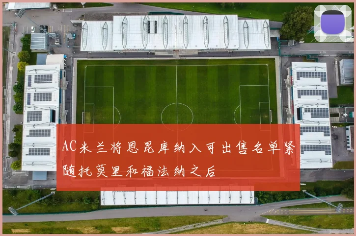 AC米兰将恩昆库纳入可出售名单紧随托莫里和福法纳之后