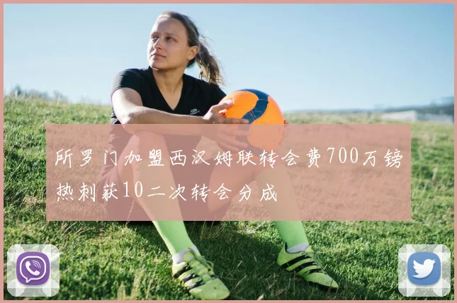 所罗门加盟西汉姆联转会费700万镑热刺获10二次转会分成