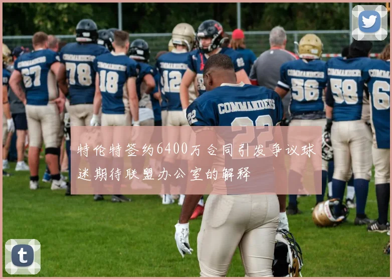 特伦特签约6400万合同引发争议球迷期待联盟办公室的解释