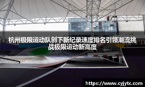 杭州极限运动队创下新纪录速度排名引领潮流挑战极限运动新高度