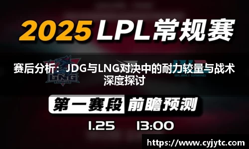 赛后分析：JDG与LNG对决中的耐力较量与战术深度探讨