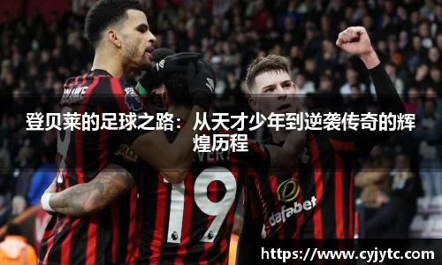 登贝莱的足球之路：从天才少年到逆袭传奇的辉煌历程