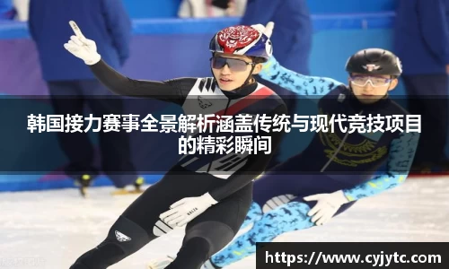 韩国接力赛事全景解析涵盖传统与现代竞技项目的精彩瞬间
