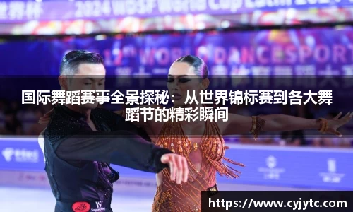 国际舞蹈赛事全景探秘：从世界锦标赛到各大舞蹈节的精彩瞬间
