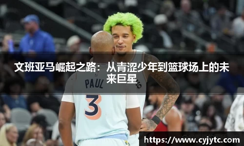 文班亚马崛起之路：从青涩少年到篮球场上的未来巨星