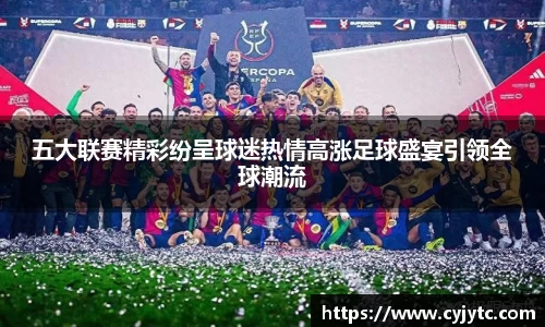五大联赛精彩纷呈球迷热情高涨足球盛宴引领全球潮流