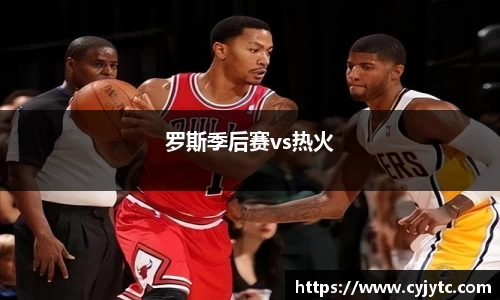 罗斯季后赛vs热火