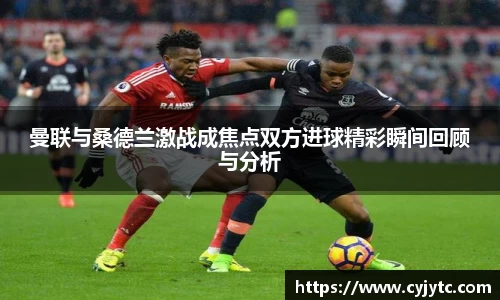 曼联与桑德兰激战成焦点双方进球精彩瞬间回顾与分析