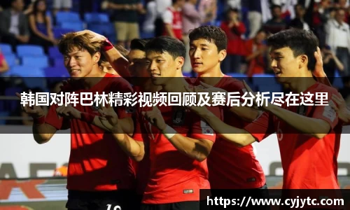 韩国对阵巴林精彩视频回顾及赛后分析尽在这里