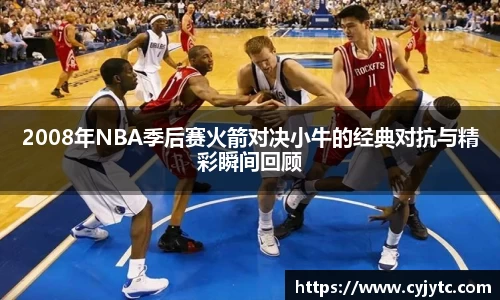 2008年NBA季后赛火箭对决小牛的经典对抗与精彩瞬间回顾