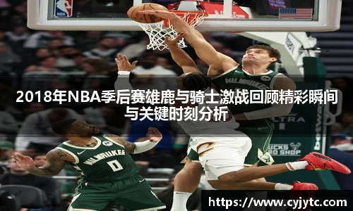 2018年NBA季后赛雄鹿与骑士激战回顾精彩瞬间与关键时刻分析