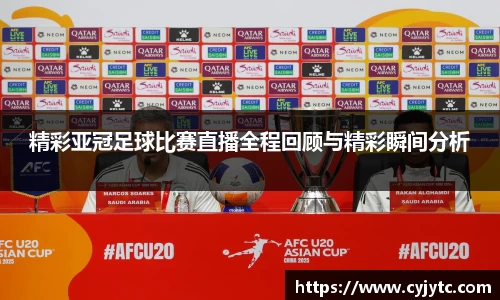 精彩亚冠足球比赛直播全程回顾与精彩瞬间分析