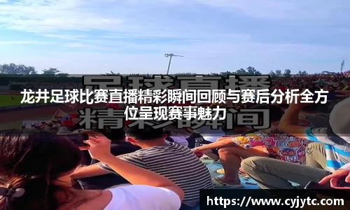 龙井足球比赛直播精彩瞬间回顾与赛后分析全方位呈现赛事魅力