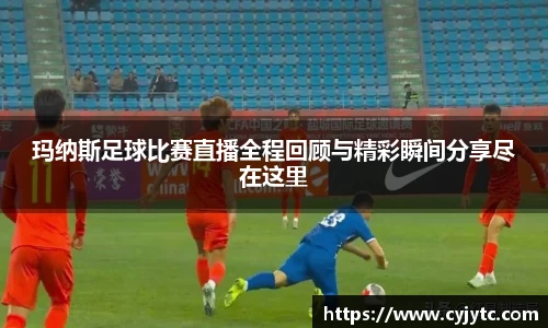 玛纳斯足球比赛直播全程回顾与精彩瞬间分享尽在这里
