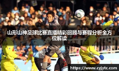 山形山神足球比赛直播精彩回顾与赛程分析全方位解读