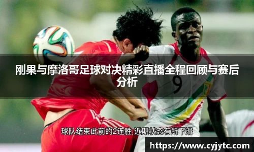 刚果与摩洛哥足球对决精彩直播全程回顾与赛后分析