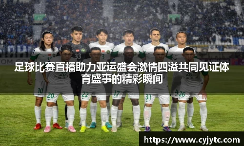 足球比赛直播助力亚运盛会激情四溢共同见证体育盛事的精彩瞬间