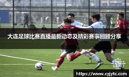 大连足球比赛直播最新动态及精彩赛事回顾分享