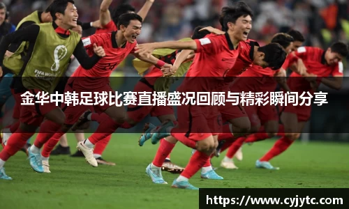 金华中韩足球比赛直播盛况回顾与精彩瞬间分享