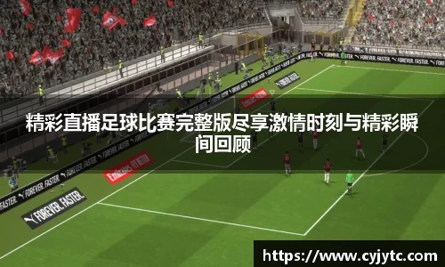 精彩直播足球比赛完整版尽享激情时刻与精彩瞬间回顾