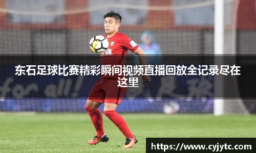 东石足球比赛精彩瞬间视频直播回放全记录尽在这里