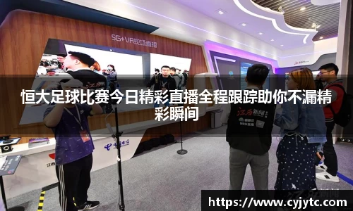 恒大足球比赛今日精彩直播全程跟踪助你不漏精彩瞬间