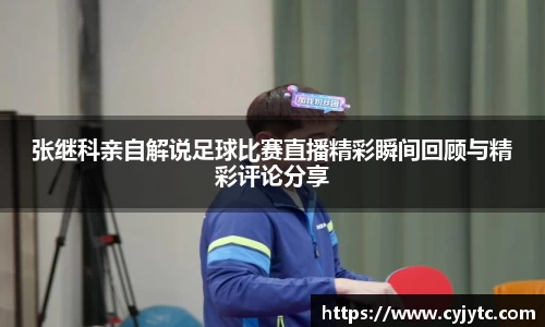 张继科亲自解说足球比赛直播精彩瞬间回顾与精彩评论分享