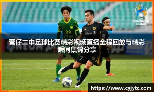 营仔二中足球比赛精彩视频直播全程回放与精彩瞬间集锦分享