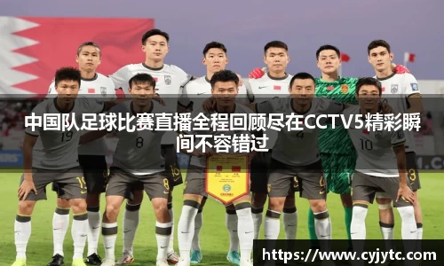 中国队足球比赛直播全程回顾尽在CCTV5精彩瞬间不容错过