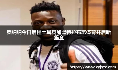 奥纳纳今日启程土耳其加盟特拉布宗体育开启新篇章