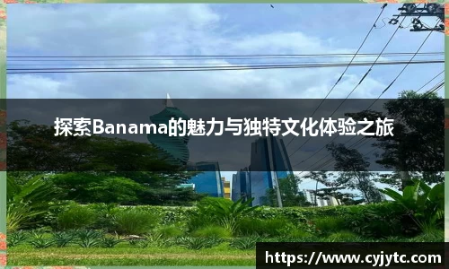 探索Banama的魅力与独特文化体验之旅