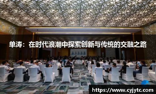 单涛：在时代浪潮中探索创新与传统的交融之路