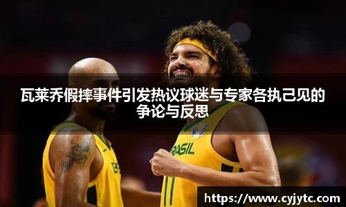 瓦莱乔假摔事件引发热议球迷与专家各执己见的争论与反思