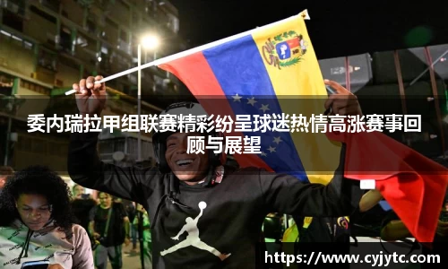 委内瑞拉甲组联赛精彩纷呈球迷热情高涨赛事回顾与展望