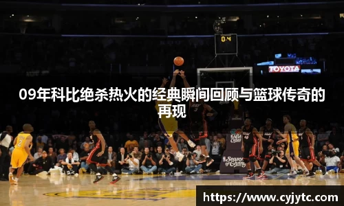 09年科比绝杀热火的经典瞬间回顾与篮球传奇的再现