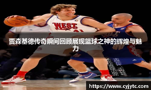 贾森基德传奇瞬间回顾展现篮球之神的辉煌与魅力