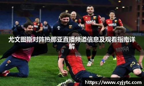 尤文图斯对阵热那亚直播频道信息及观看指南详解