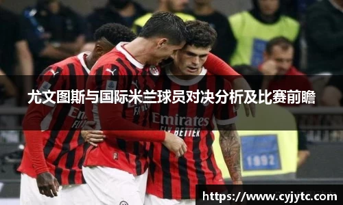 尤文图斯与国际米兰球员对决分析及比赛前瞻