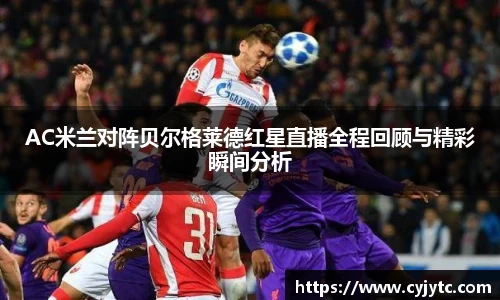 AC米兰对阵贝尔格莱德红星直播全程回顾与精彩瞬间分析