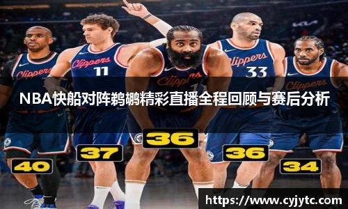 NBA快船对阵鹈鹕精彩直播全程回顾与赛后分析