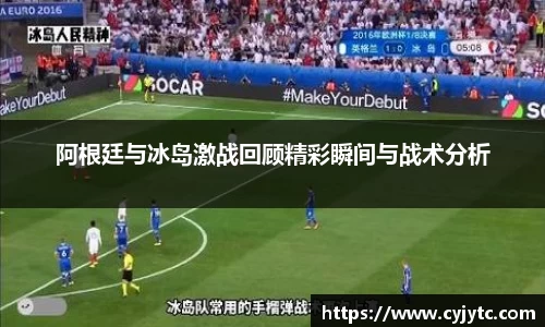 阿根廷与冰岛激战回顾精彩瞬间与战术分析