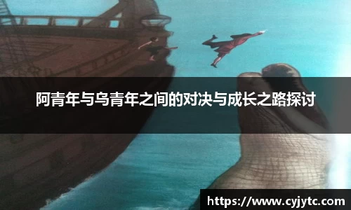 阿青年与乌青年之间的对决与成长之路探讨