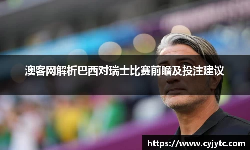 澳客网解析巴西对瑞士比赛前瞻及投注建议