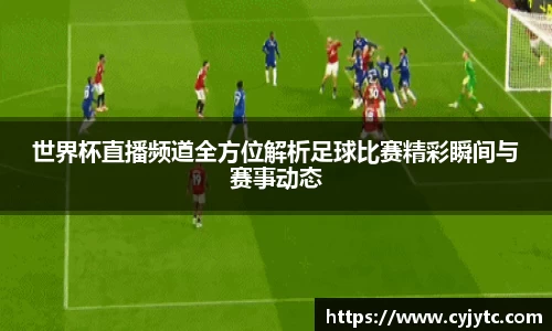 世界杯直播频道全方位解析足球比赛精彩瞬间与赛事动态