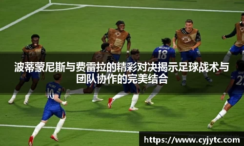 波蒂蒙尼斯与费雷拉的精彩对决揭示足球战术与团队协作的完美结合