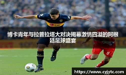 博卡青年与拉普拉塔大对决揭幕激情四溢的阿根廷足球盛宴