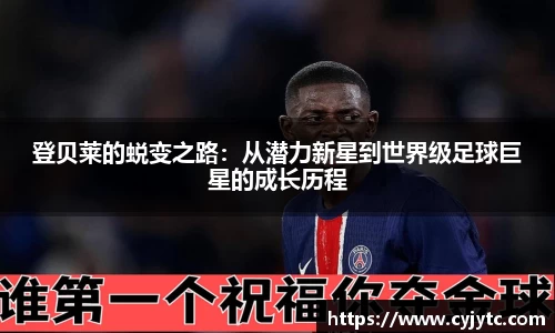 登贝莱的蜕变之路：从潜力新星到世界级足球巨星的成长历程